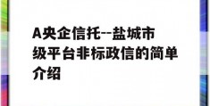 A央企信托--盐城市级平台非标政信的简单介绍