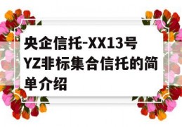 央企信托-XX13号YZ非标集合信托的简单介绍