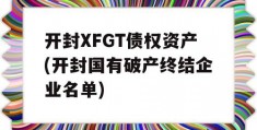 开封XFGT债权资产(开封国有破产终结企业名单)