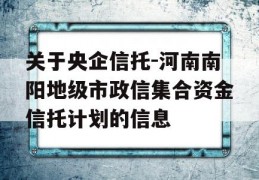 关于央企信托-河南南阳地级市政信集合资金信托计划的信息