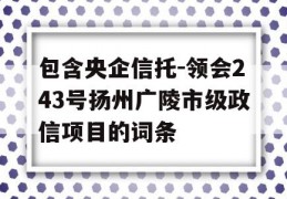 包含央企信托-领会243号扬州广陵市级政信项目的词条