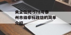 央企信托-578号泰州市级非标政信的简单介绍