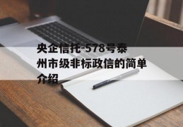 央企信托-578号泰州市级非标政信的简单介绍