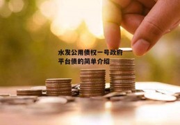 水发公用债权一号政府平台债的简单介绍