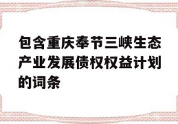 包含重庆奉节三峡生态产业发展债权权益计划的词条