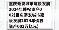 重庆綦发城市建设发展2024年债权资产002(重庆綦发城市建设发展2024年债权资产002万亿元)