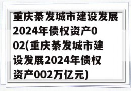重庆綦发城市建设发展2024年债权资产002(重庆綦发城市建设发展2024年债权资产002万亿元)