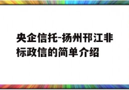 央企信托-扬州邗江非标政信的简单介绍