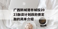 广西防城港市城投2023融资计划政府债定融的简单介绍