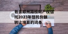 包含郑州路桥财产权信托2023年信托份额转让项目的词条