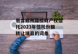 包含郑州路桥财产权信托2023年信托份额转让项目的词条