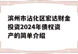 滨州市沾化区宏达财金投资2024年债权资产的简单介绍