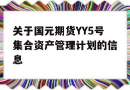 关于国元期货YY5号集合资产管理计划的信息