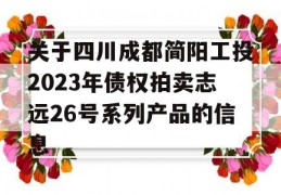 关于四川成都简阳工投2023年债权拍卖志远26号系列产品的信息