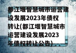 都江堰智慧城市运营建设发展2023年债权转让(都江堰智慧城市运营建设发展2023年债权转让公告)