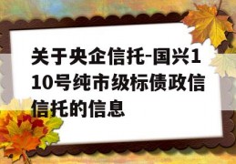 关于央企信托-国兴110号纯市级标债政信信托的信息