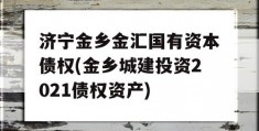 济宁金乡金汇国有资本债权(金乡城建投资2021债权资产)