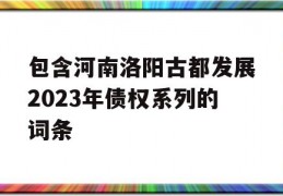 包含河南洛阳古都发展2023年债权系列的词条