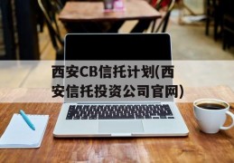 西安CB信托计划(西安信托投资公司官网)