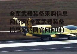 全军武器装备采购信息网官网(全军武器装备信息采购网官网网址)