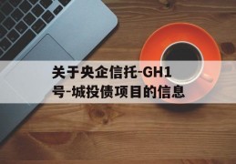 关于央企信托-GH1号-城投债项目的信息