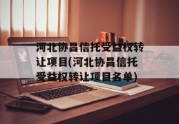 河北协昌信托受益权转让项目(河北协昌信托受益权转让项目名单)