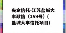 央企信托-江苏盐城大丰政信（159号）(盐城大丰信托项目)