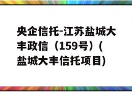 央企信托-江苏盐城大丰政信（159号）(盐城大丰信托项目)