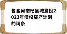 包含河南杞县城发投2023年债权资产计划的词条