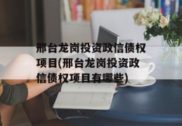 邢台龙岗投资政信债权项目(邢台龙岗投资政信债权项目有哪些)