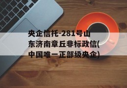 央企信托-281号山东济南章丘非标政信(中国唯一正部级央企)