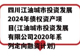 四川江油城市投资发展2024年债权资产项目(江油城市投资发展有限公司2020年系列定向融资计划)