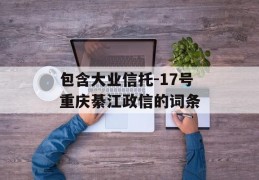 包含大业信托-17号重庆綦江政信的词条