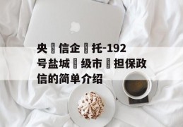 央‮信企‬托-192号盐城‮级市‬担保政信的简单介绍