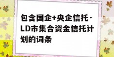 包含国企+央企信托·LD市集合资金信托计划的词条