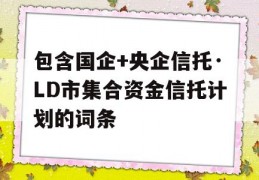 包含国企+央企信托·LD市集合资金信托计划的词条