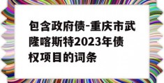 包含政府债-重庆市武隆喀斯特2023年债权项目的词条