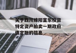 关于四川绵阳富乐投资特定资产拍卖一期政府债定融的信息