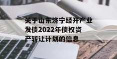 关于山东济宁经开产业发债2022年债权资产转让计划的信息