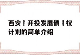 西安‬开投发展债‬权计划的简单介绍