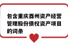 包含重庆酉州资产经营管理股份债权资产项目的词条