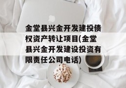 金堂县兴金开发建投债权资产转让项目(金堂县兴金开发建设投资有限责任公司电话)