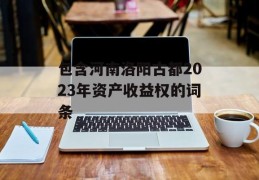 包含河南洛阳古都2023年资产收益权的词条