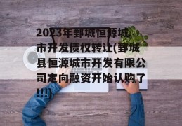 2023年鄄城恒源城市开发债权转让(鄄城县恒源城市开发有限公司定向融资开始认购了!!!)