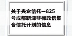 关于央企信托—825号成都新津非标政信集合信托计划的信息