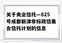 关于央企信托—825号成都新津非标政信集合信托计划的信息