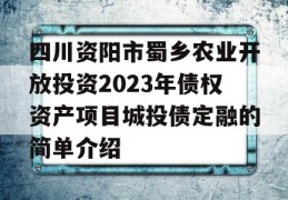 四川资阳市蜀乡农业开放投资2023年债权资产项目城投债定融的简单介绍