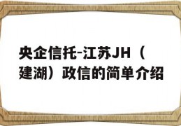 央企信托-江苏JH（建湖）政信的简单介绍