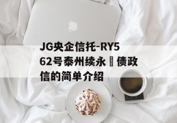 JG央企信托-RY562号泰州续永‬债政信的简单介绍