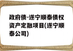 政府债-遂宁顺泰债权资产定融项目(遂宁顺泰公司)